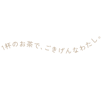1杯のお茶で、ごきげんなわたし。
